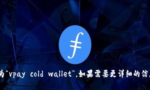 “vpay冷钱包”在英文中可以表述为“vpay cold wallet”。如果需要更详细的信息或者有其他具体问题，请告诉我！