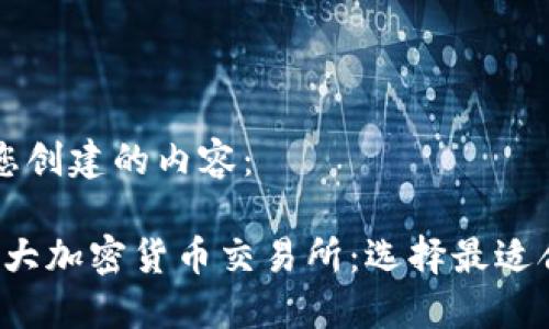 以下是为您创建的内容：

2023年十大加密货币交易所：选择最适合你的平台