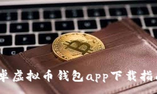 :
全面解析：安卓虚拟币钱包app下载指南及选购技巧